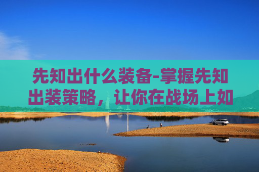 先知出什么装备-掌握先知出装策略,让你在战场上如鱼得水 先知出什么装备-掌握先知出装策略,让你在战场上如鱼得水