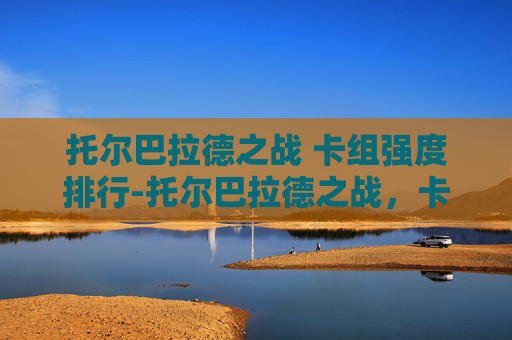 托尔巴拉德之战 卡组强度排行-托尔巴拉德之战，卡组策略与战术解析