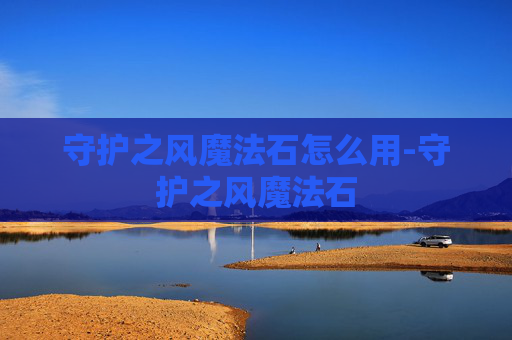 守护之风魔法石怎么用-守护之风魔法石