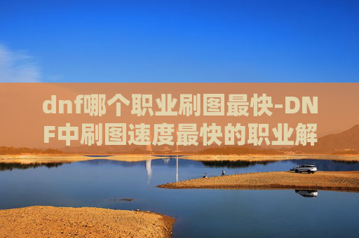 dnf哪个职业刷图最快-DNF中刷图速度最快的职业解析