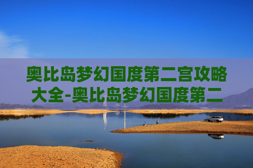 奥比岛梦幻国度第二宫攻略大全-奥比岛梦幻国度第二宫攻略
