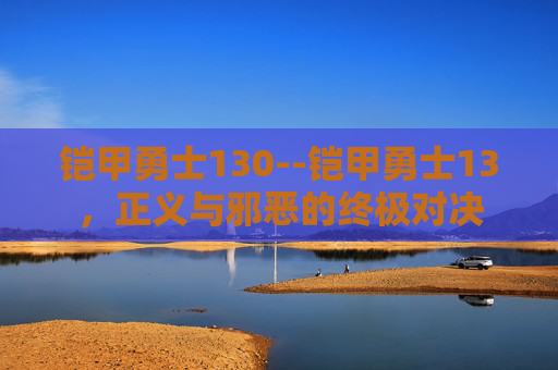 铠甲勇士130--铠甲勇士13，正义与邪恶的终极对决