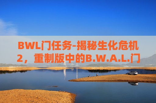BWL门任务-揭秘生化危机2，重制版中的B.W.A.L.门任务