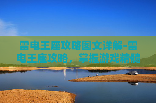 雷电王座攻略图文详解-雷电王座攻略，掌握游戏精髓，成为真正的雷电之王
