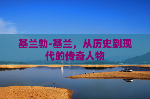 基兰勃-基兰，从历史到现代的传奇人物