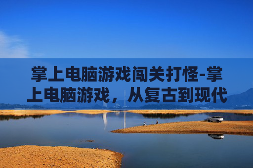 掌上电脑游戏闯关打怪-掌上电脑游戏，从复古到现代的演变