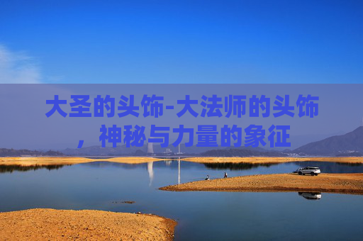 大圣的头饰-大法师的头饰，神秘与力量的象征