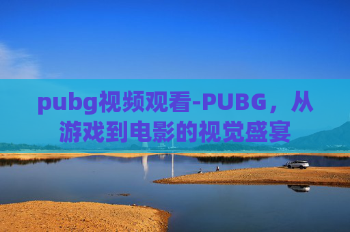 pubg视频观看-PUBG，从游戏到电影的视觉盛宴