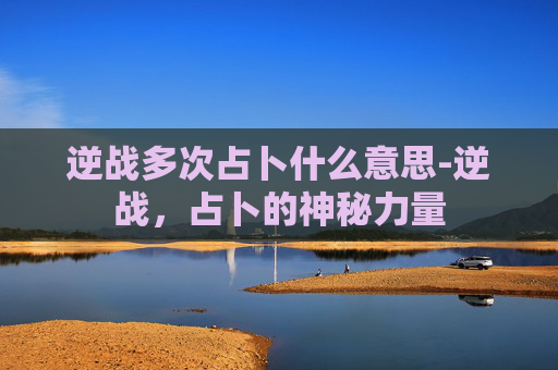 逆战多次占卜什么意思-逆战，占卜的神秘力量