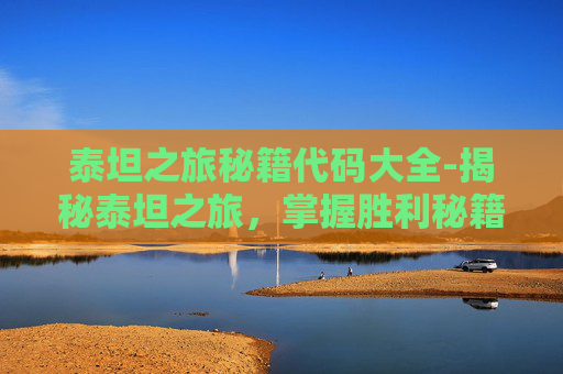 泰坦之旅秘籍代码大全-揭秘泰坦之旅,掌握胜利秘籍