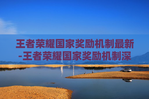 王者荣耀国家奖励机制最新-王者荣耀国家奖励机制深度解析，从规则逻辑到游戏价值