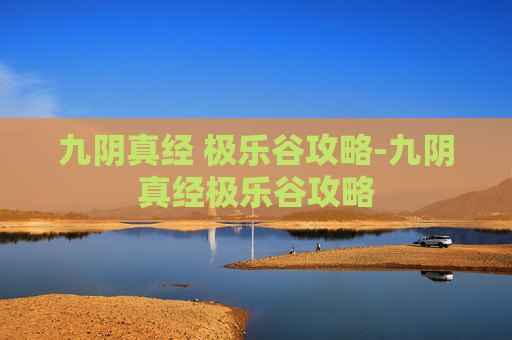九阴真经 极乐谷攻略-九阴真经极乐谷攻略
