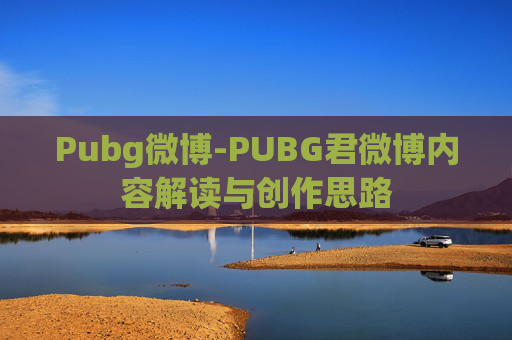 Pubg微博-PUBG君微博内容解读与创作思路