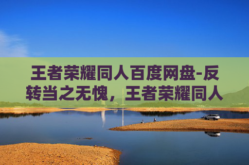 王者荣耀同人百度网盘-反转当之无愧，王者荣耀同人本子里的虚构人与暗藏规则，别再只看爽文套路了