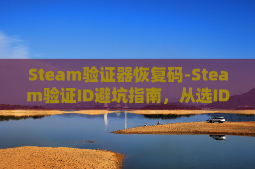 Steam验证器恢复码-Steam验证ID避坑指南，从选ID到防封的全流程解析，少走至少一年的弯路