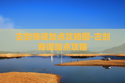 古剑奇谭加点攻略图-古剑奇谭加点攻略