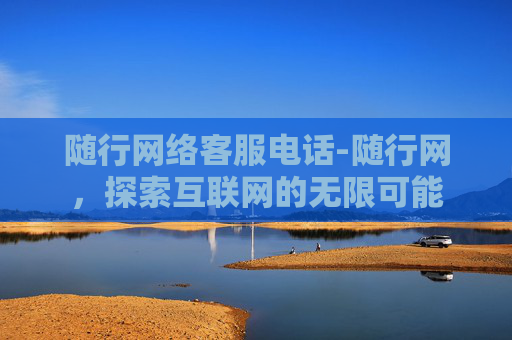 随行网络客服电话-随行网，探索互联网的无限可能