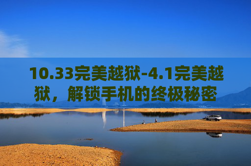 10.33完美越狱-4.1完美越狱，解锁手机的终极秘密