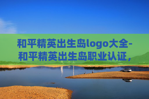 和平精英出生岛logo大全-和平精英出生岛职业认证，解锁职业核心能力，打造高价值战斗路径