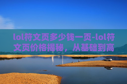 lol符文页多少钱一页-lol符文页价格揭秘，从基础到高端的全解读，让你清楚不同需求怎么选