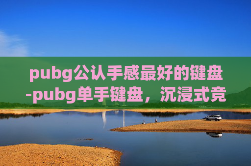 pubg公认手感最好的键盘-pubg单手键盘,沉浸式竞技体验全面升级,释放双手效率新可能 pubg公认手感最好的键盘-pubg单手键盘,沉浸式竞技体验全面升级,释放双手效率新可能