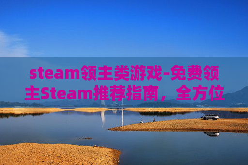 steam领主类游戏-免费领主Steam推荐指南,全方位解析这款值得入手的游戏,助力你的游戏体验升级 steam领主类游戏-免费领主Steam推荐指南,全方位解析这款值得入手的游戏,助力你的游戏体验升级