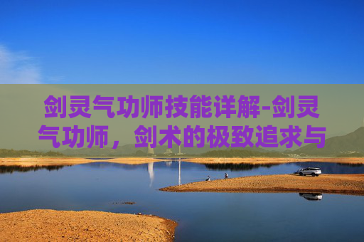 剑灵气功师技能详解-剑灵气功师,剑术的极致追求与传承