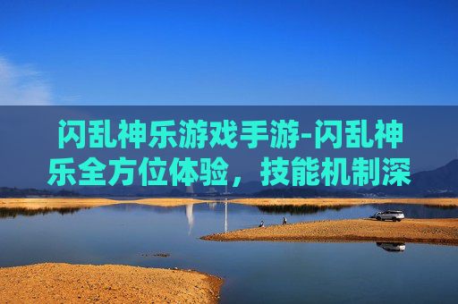 闪乱神乐游戏手游-闪乱神乐全方位体验，技能机制深度剖析、剧情亮点与拓展玩法解析