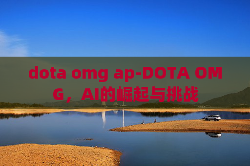 dota omg ap-DOTA OMG，AI的崛起与挑战