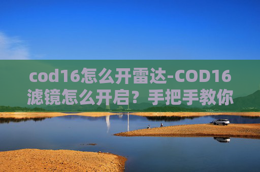 cod16怎么开雷达-COD16滤镜怎么开启？手把手教你轻松设置