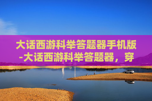 大话西游科举答题器手机版-大话西游科举答题器，穿越时空的答题挑战