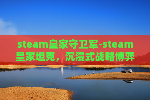 steam皇家守卫军-steam皇家坦克，沉浸式战略博弈的二次元硬核之旅