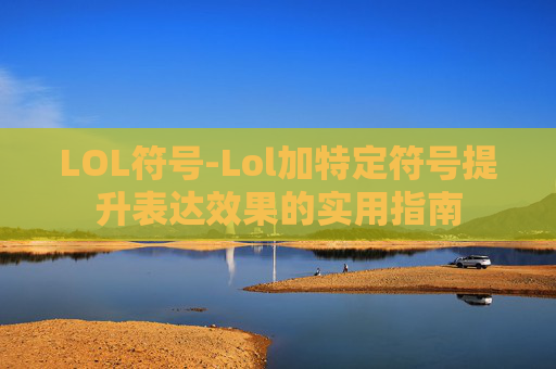 LOL符号-Lol加特定符号提升表达效果的实用指南