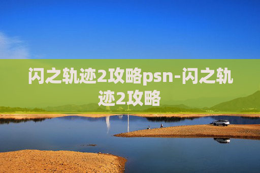 闪之轨迹2攻略psn-闪之轨迹2攻略