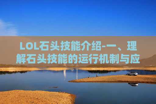 LOL石头技能介绍-一、理解石头技能的运行机制与应对逻辑 LOL石头技能介绍-一、理解石头技能的运行机制与应对逻辑