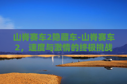 山脊赛车2隐藏车-山脊赛车2，速度与激情的终极挑战