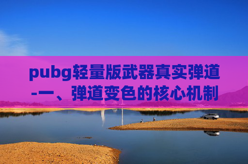 pubg轻量版武器真实弹道-一、弹道变色的核心机制与获取路径