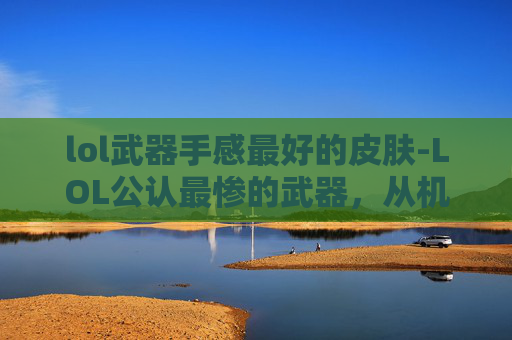 lol武器手感最好的皮肤-LOL公认最惨的武器，从机制伤害到资源断档，玩家体验的全方位碾压