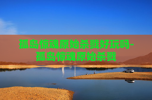孤岛惊魂原始杀戮好玩吗-孤岛惊魂原始杀戮