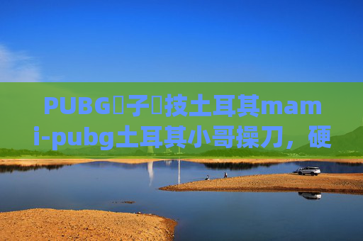 PUBG電子競技土耳其mami-pubg土耳其小哥操刀,硬核逆袭逆袭战证显出其非凡战力与独特玩法 PUBG電子競技土耳其mami-pubg土耳其小哥操刀,硬核逆袭逆袭战证显出其非凡战力与独特玩法