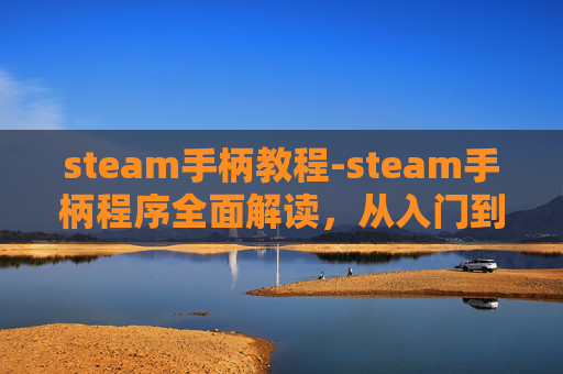 steam手柄教程-steam手柄程序全面解读,从入门到精通,畅享游戏新体验 steam手柄教程-steam手柄程序全面解读,从入门到精通,畅享游戏新体验