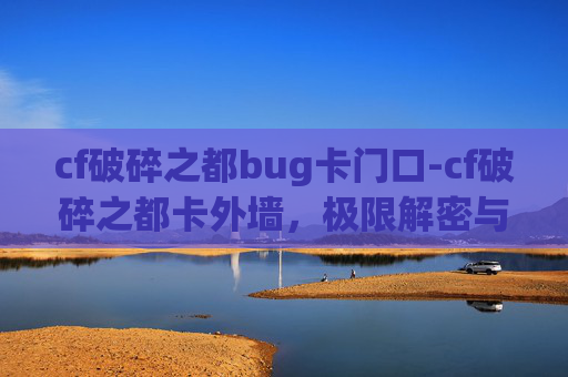 cf破碎之都bug卡门口-cf破碎之都卡外墙，极限解密与震撼呈现