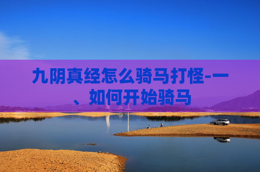 九阴真经怎么骑马打怪-一、如何开始骑马