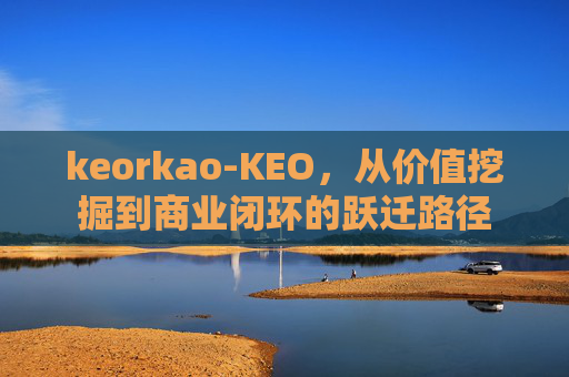 keorkao-KEO，从价值挖掘到商业闭环的跃迁路径