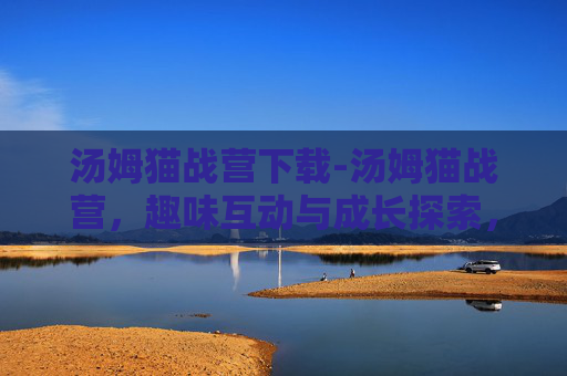 汤姆猫战营下载-汤姆猫战营，趣味互动与成长探索，解锁治愈有趣的成长方式