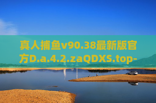 真人捕鱼v90.38最新版官方D.a.4.2.zaQDXS.top-关于真人捕鱼相关信息的专业警示与合规讨论