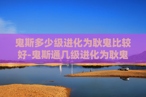鬼斯多少级进化为耿鬼比较好-鬼斯通几级进化为耿鬼，奇幻进化路径与核心特征解析