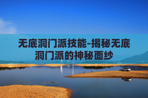 无底洞门派技能-揭秘无底洞门派的神秘面纱