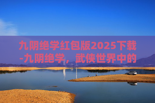 九阴绝学红包版2025下载-九阴绝学，武侠世界中的终极武学