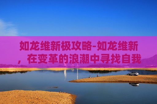 如龙维新极攻略-如龙维新，在变革的浪潮中寻找自我